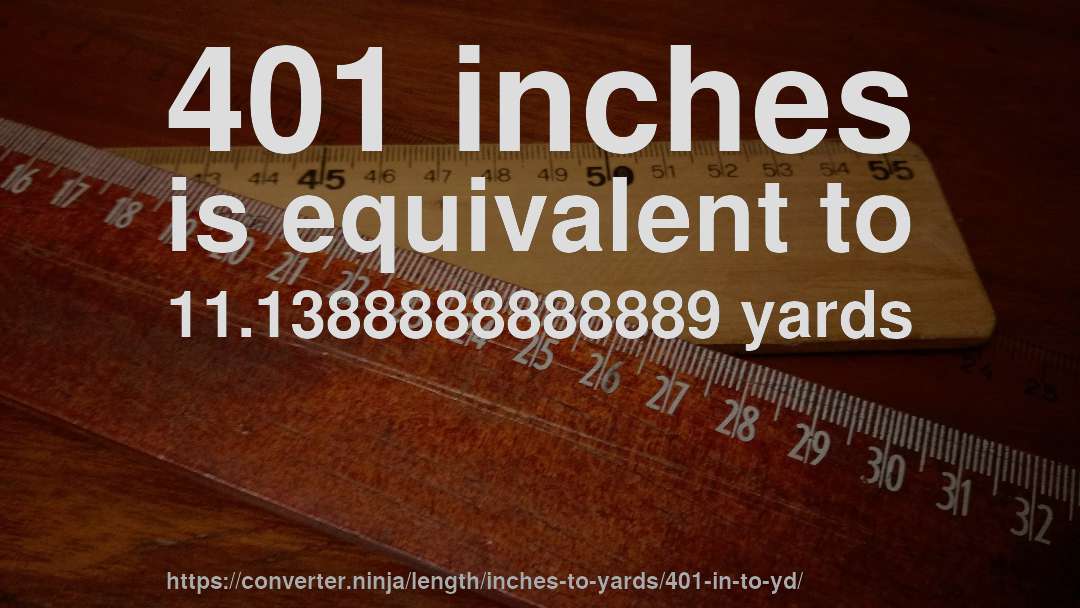 401 inches is equivalent to 11.1388888888889 yards