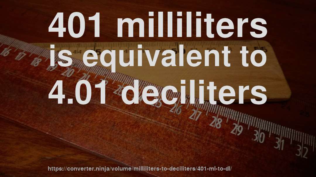 401 milliliters is equivalent to 4.01 deciliters