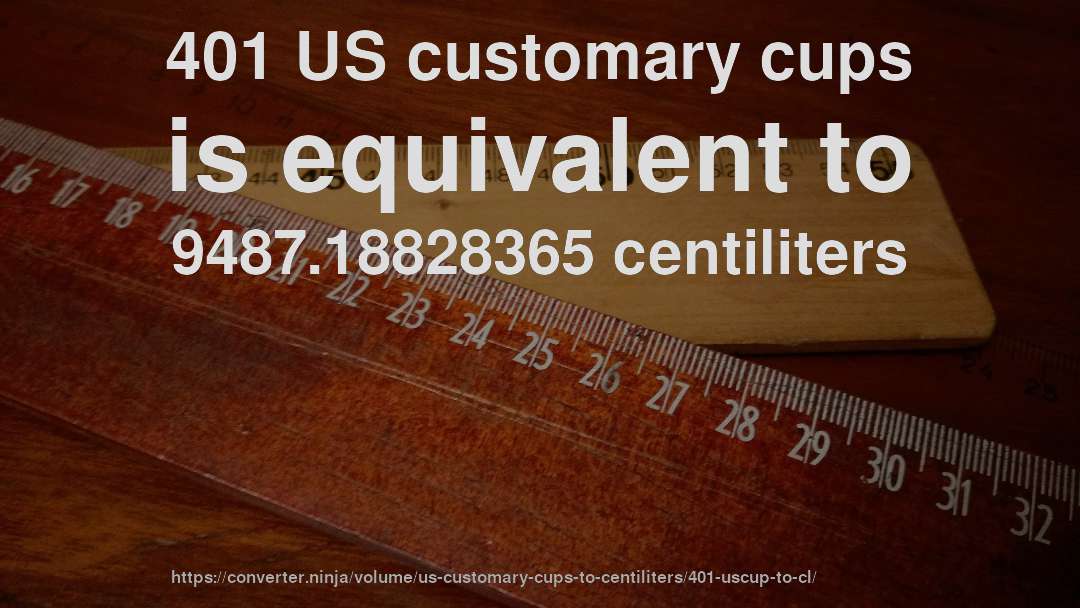 401 US customary cups is equivalent to 9487.18828365 centiliters
