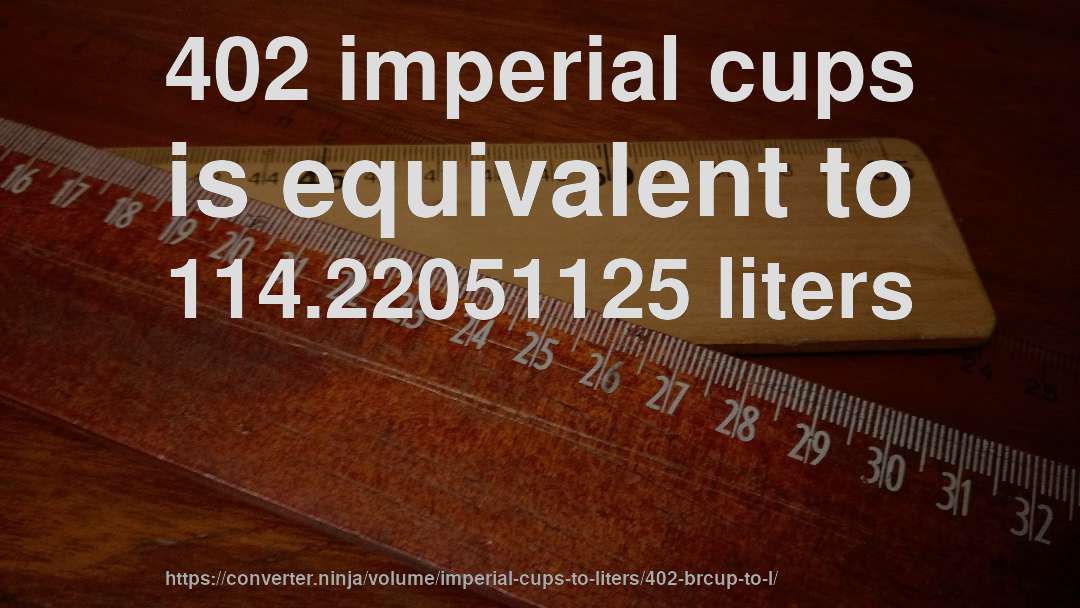 402 imperial cups is equivalent to 114.22051125 liters