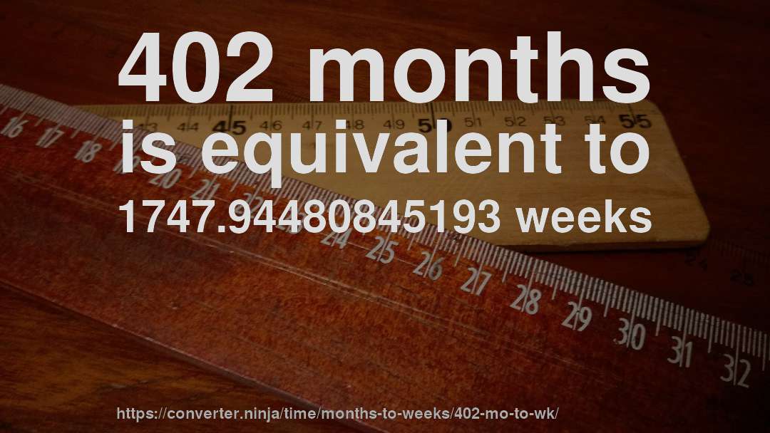 402 months is equivalent to 1747.94480845193 weeks