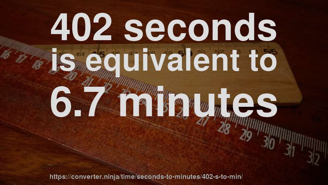 402 seconds is equivalent to 6.7 minutes