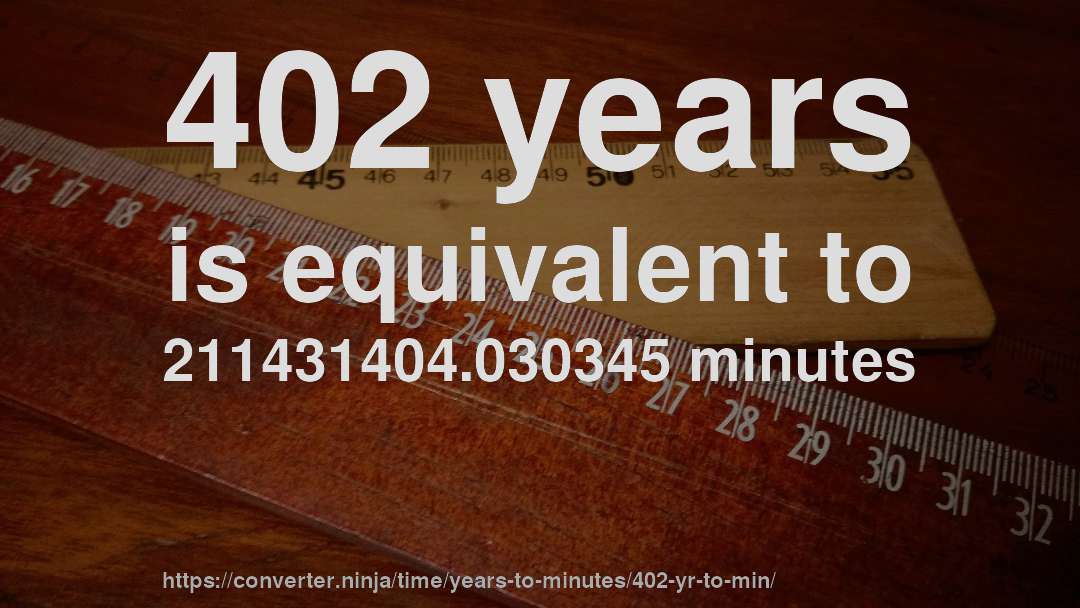 402 years is equivalent to 211431404.030345 minutes