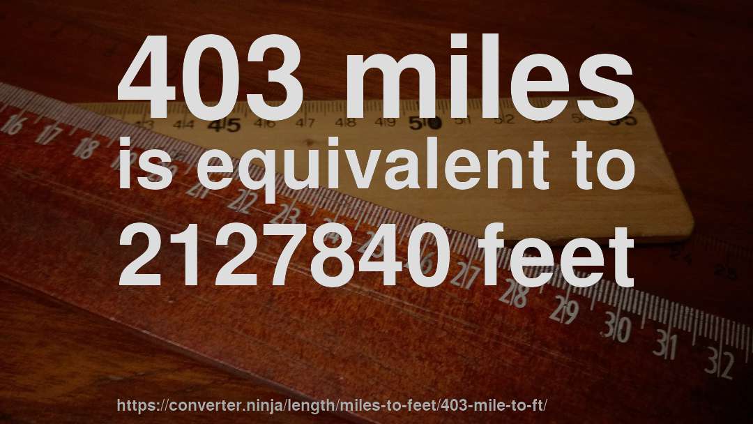 403 miles is equivalent to 2127840 feet