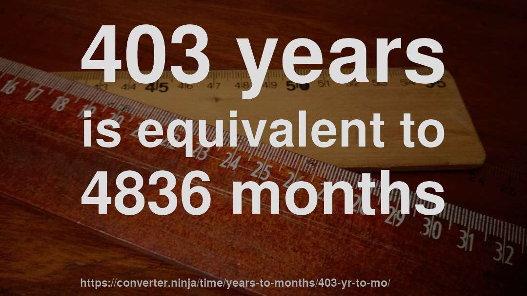 403 years is equivalent to 4836 months