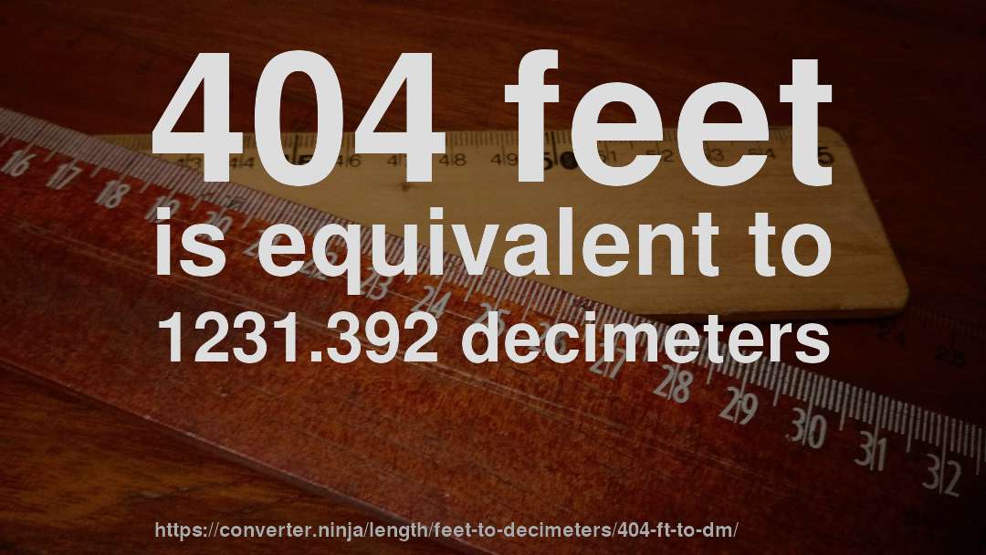 404 feet is equivalent to 1231.392 decimeters