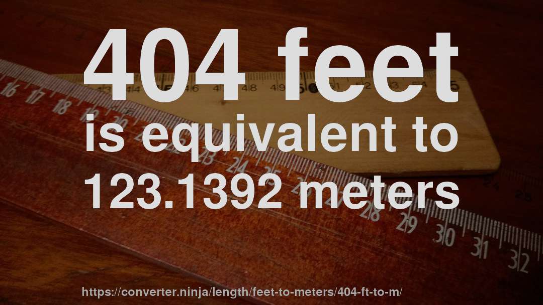 404 feet is equivalent to 123.1392 meters