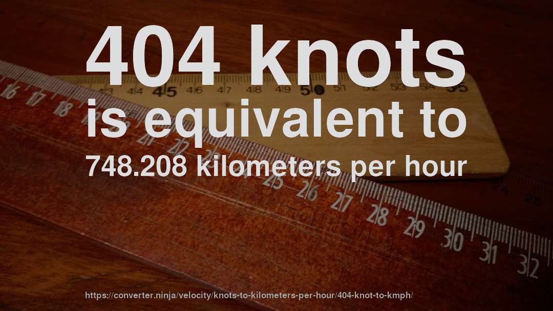 404 knots is equivalent to 748.208 kilometers per hour