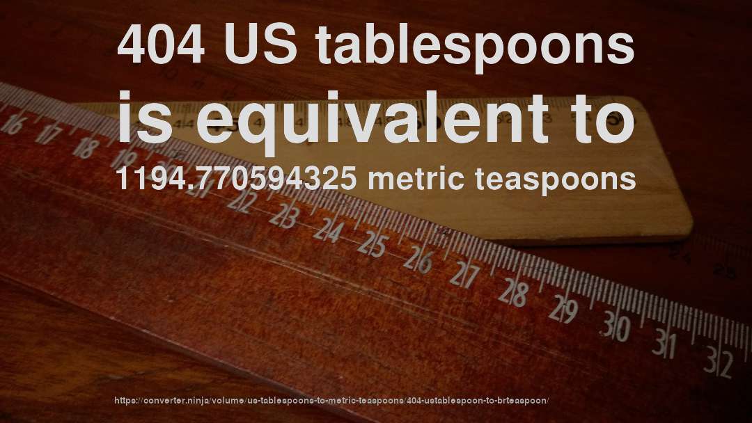 404 US tablespoons is equivalent to 1194.770594325 metric teaspoons
