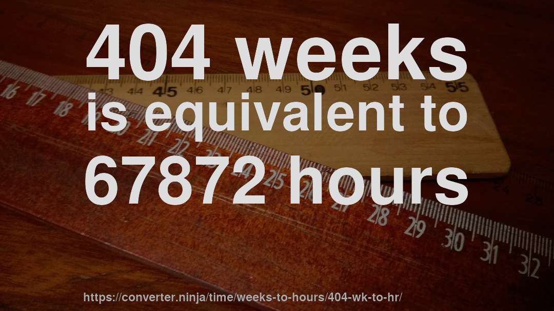 404 weeks is equivalent to 67872 hours