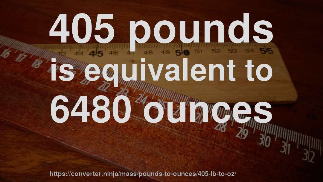 405 pounds is equivalent to 6480 ounces