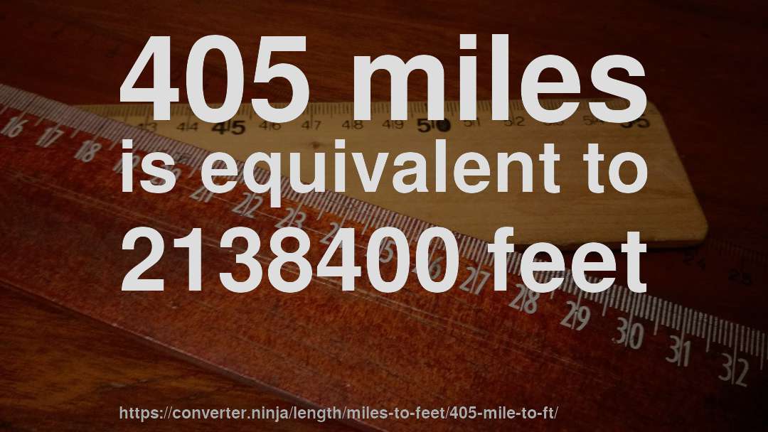 405 miles is equivalent to 2138400 feet