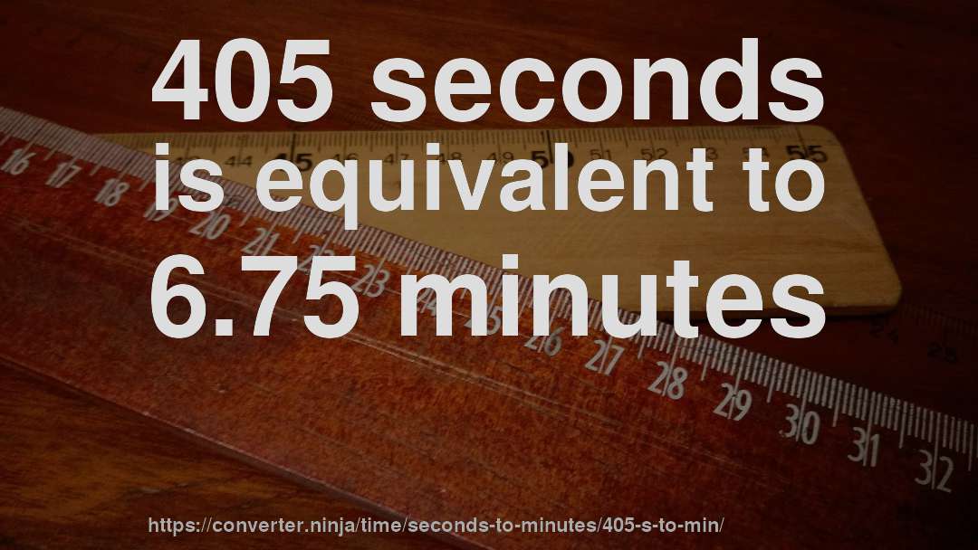 405 seconds is equivalent to 6.75 minutes