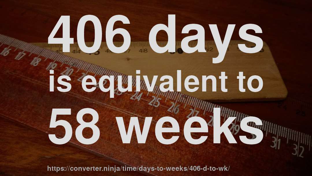 406 days is equivalent to 58 weeks