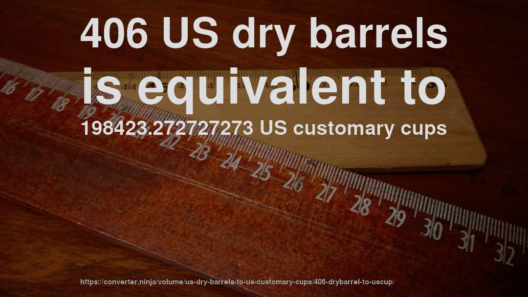406 US dry barrels is equivalent to 198423.272727273 US customary cups