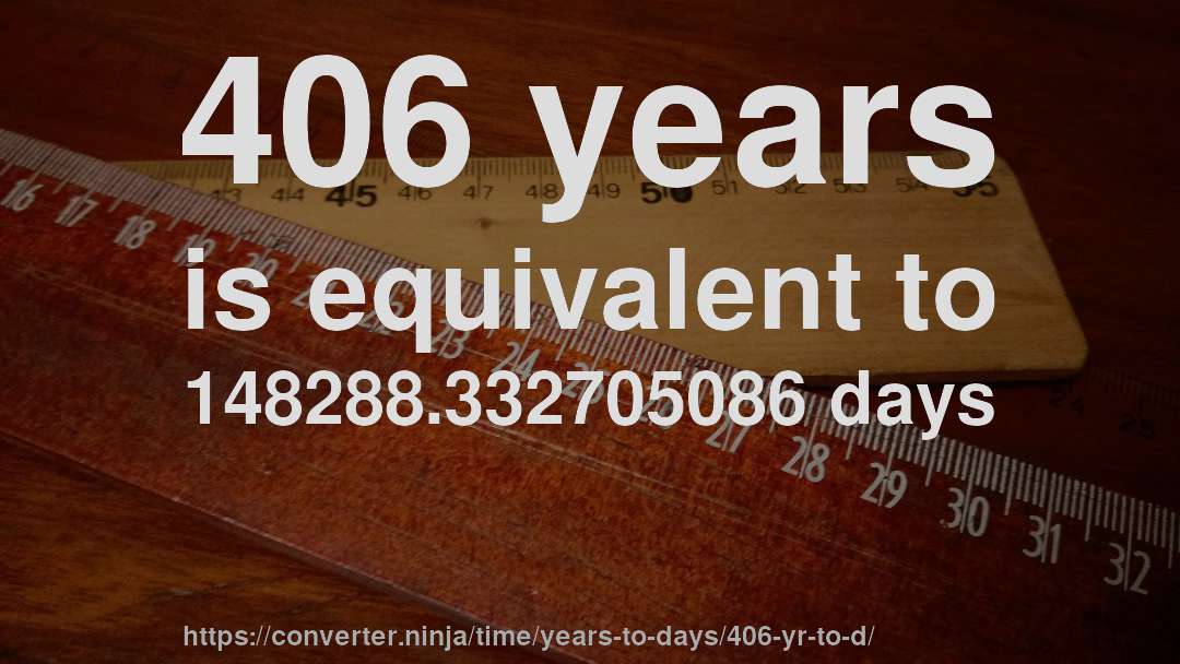 406 years is equivalent to 148288.332705086 days