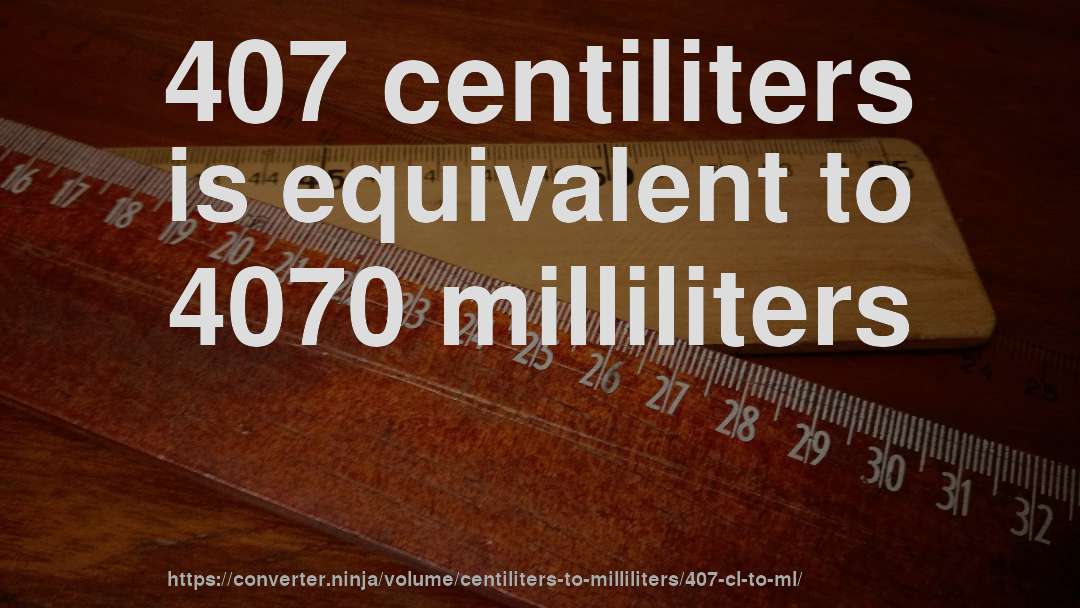 407 centiliters is equivalent to 4070 milliliters