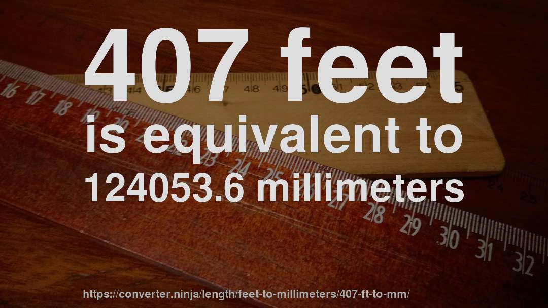 407 feet is equivalent to 124053.6 millimeters