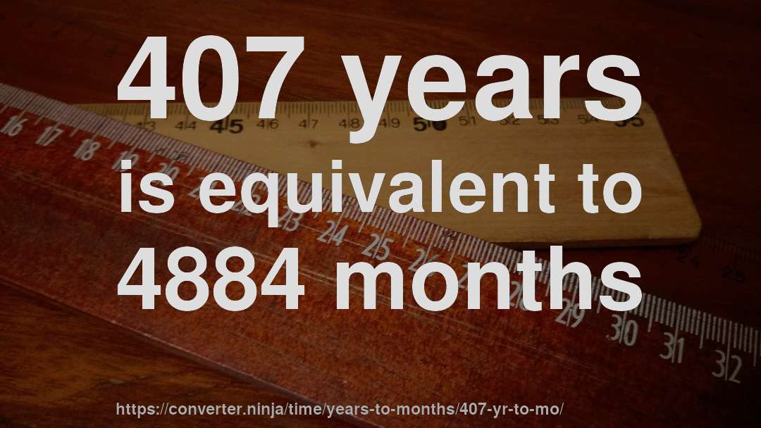 407 years is equivalent to 4884 months