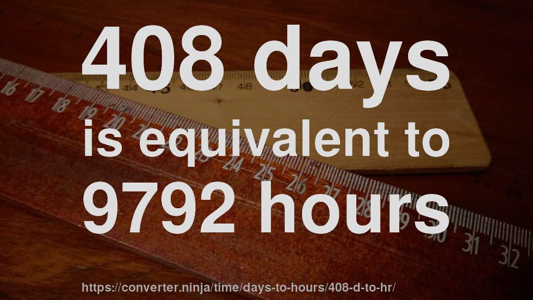 408 days is equivalent to 9792 hours