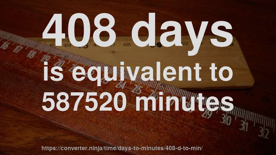 408 days is equivalent to 587520 minutes