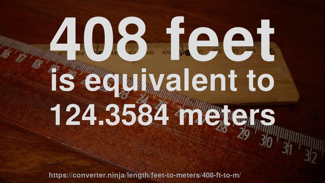 408 feet is equivalent to 124.3584 meters