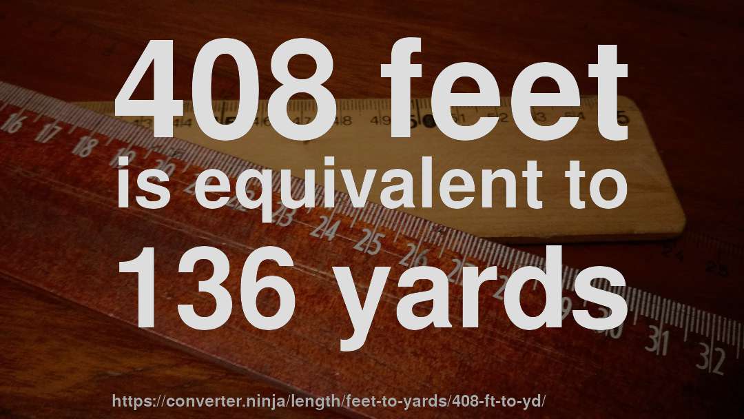 408 feet is equivalent to 136 yards