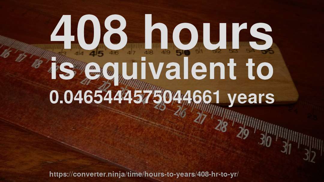 408 hours is equivalent to 0.0465444575044661 years