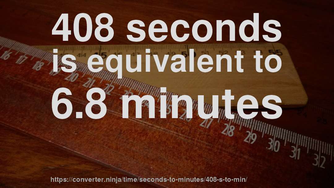 408 seconds is equivalent to 6.8 minutes