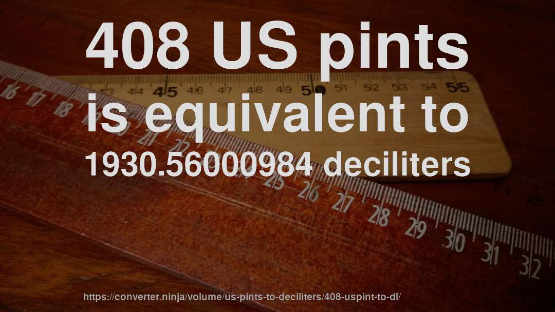 408 US pints is equivalent to 1930.56000984 deciliters