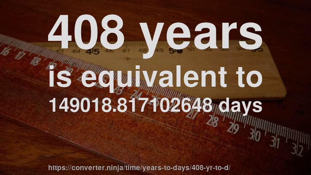 408 years is equivalent to 149018.817102648 days