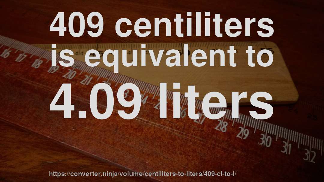 409 centiliters is equivalent to 4.09 liters