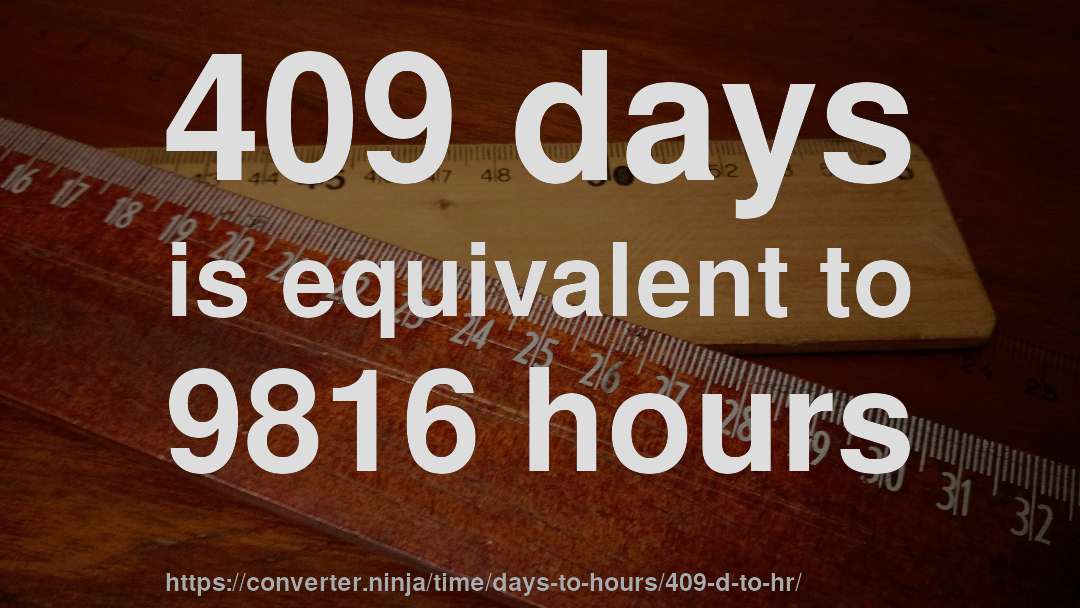 409 days is equivalent to 9816 hours