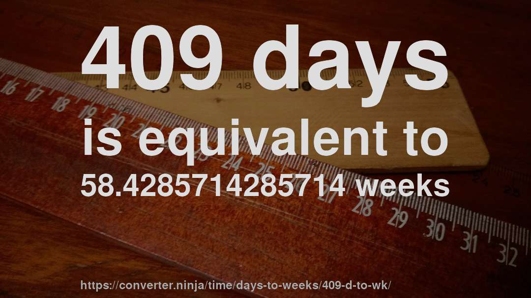 409 days is equivalent to 58.4285714285714 weeks