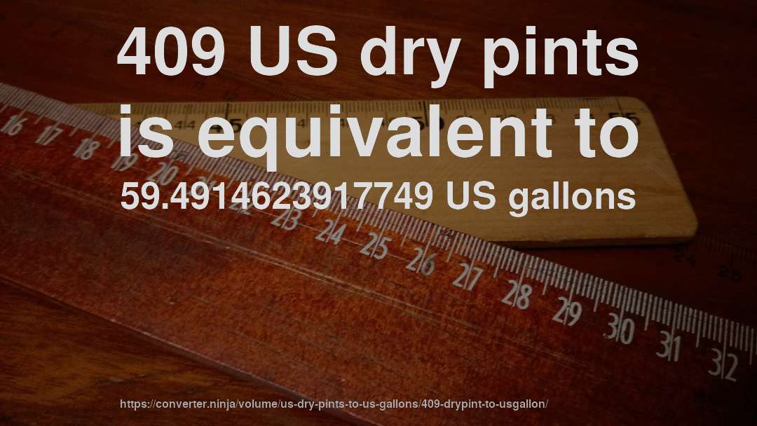 409 US dry pints is equivalent to 59.4914623917749 US gallons