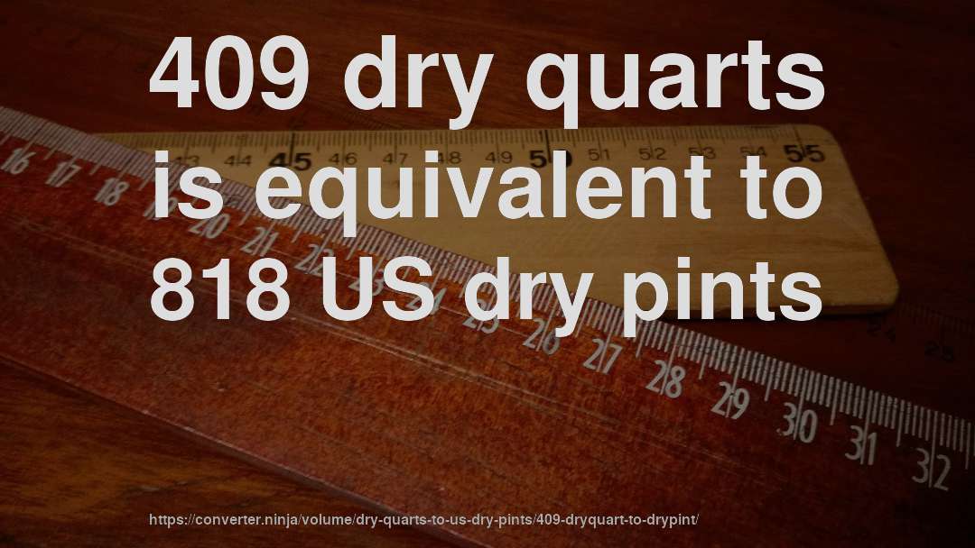 409 dry quarts is equivalent to 818 US dry pints