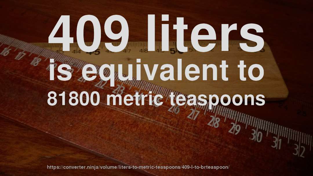 409 liters is equivalent to 81800 metric teaspoons