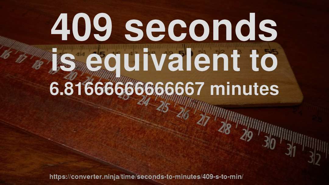 409 seconds is equivalent to 6.81666666666667 minutes