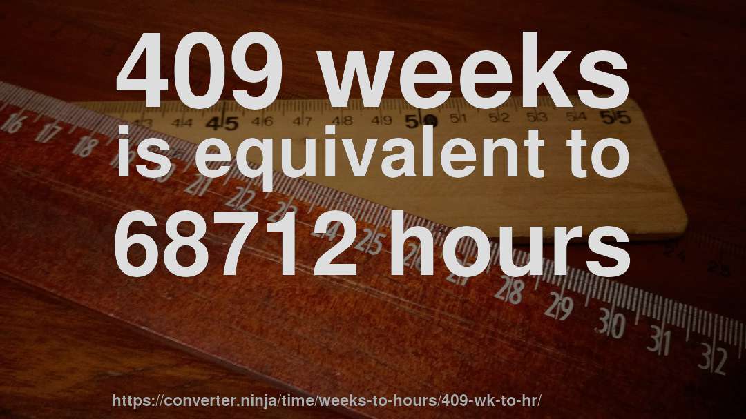 409 weeks is equivalent to 68712 hours