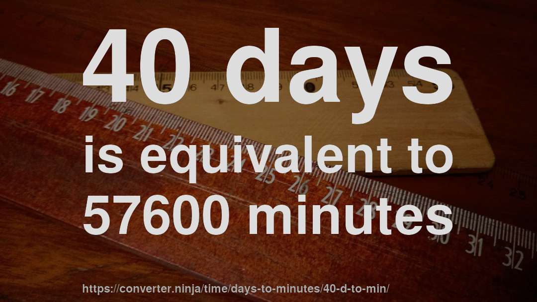 40 days is equivalent to 57600 minutes