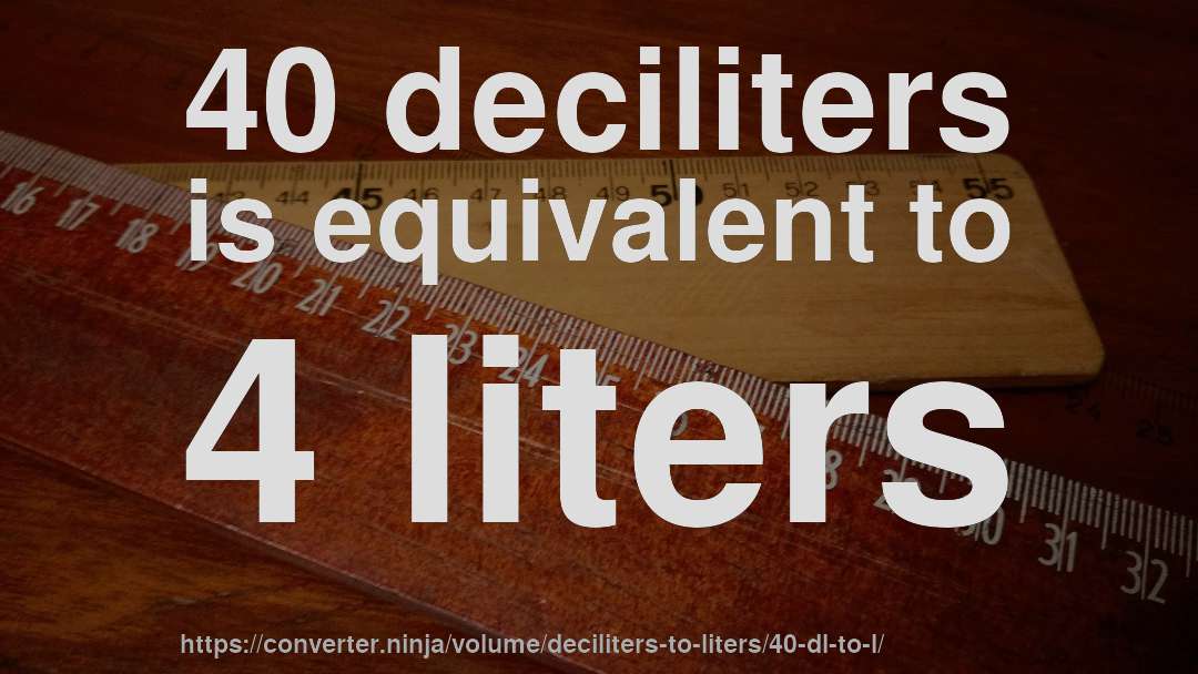 40 deciliters is equivalent to 4 liters