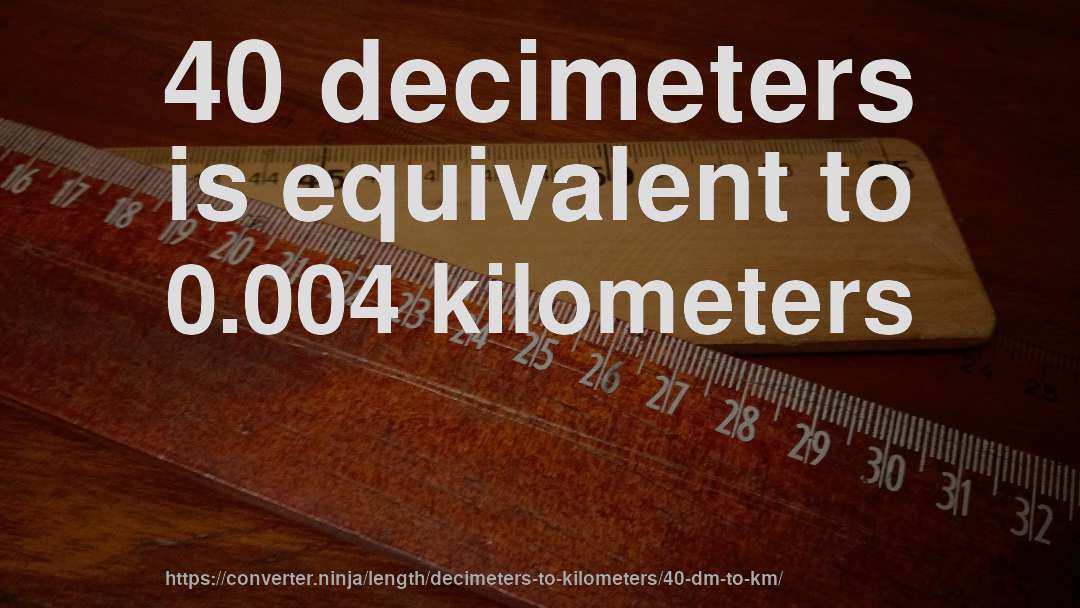 40 decimeters is equivalent to 0.004 kilometers
