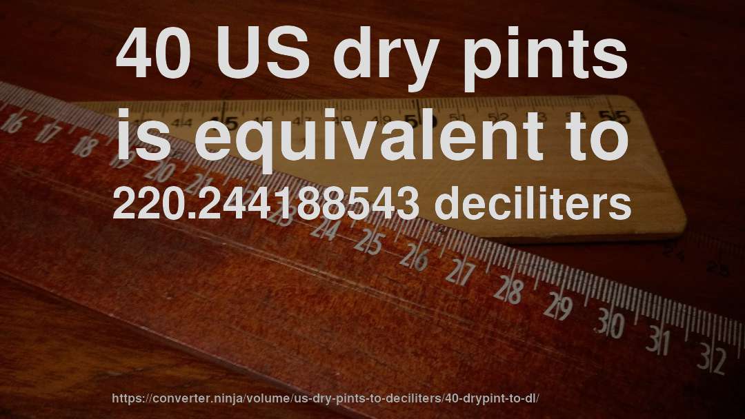 40 US dry pints is equivalent to 220.244188543 deciliters
