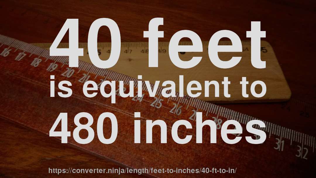 40 feet is equivalent to 480 inches