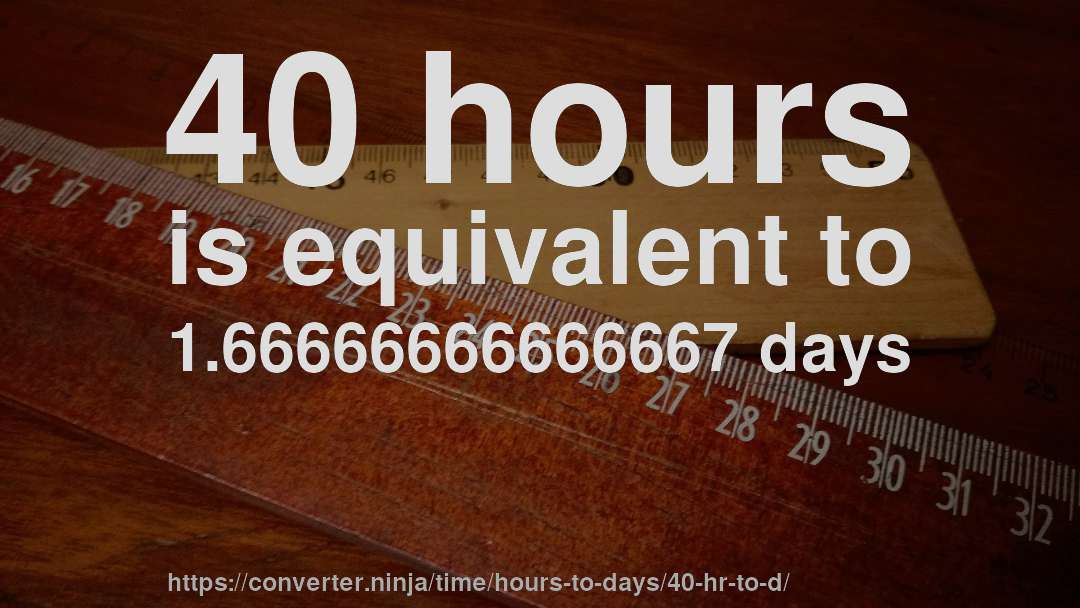 40 hours is equivalent to 1.66666666666667 days