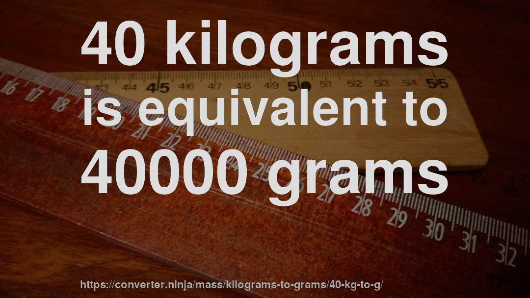 40 kilograms is equivalent to 40000 grams