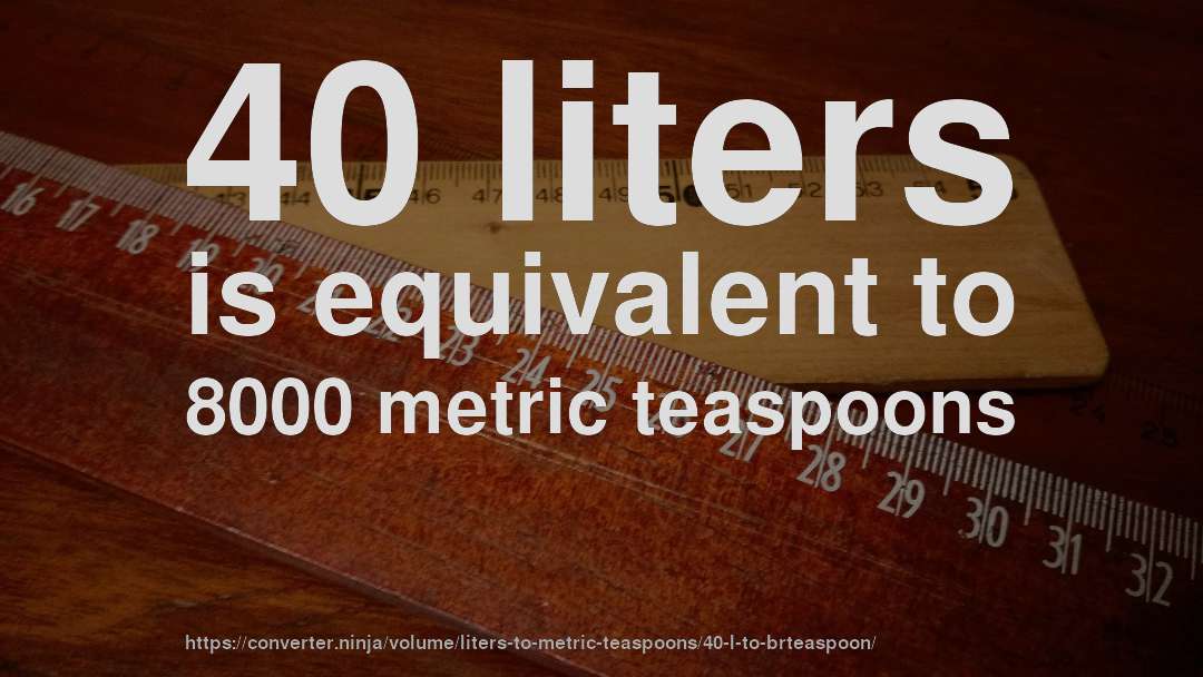 40 liters is equivalent to 8000 metric teaspoons
