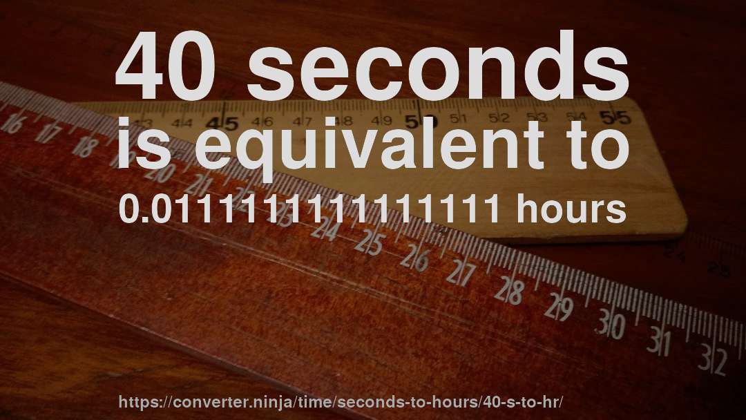 40 seconds is equivalent to 0.0111111111111111 hours