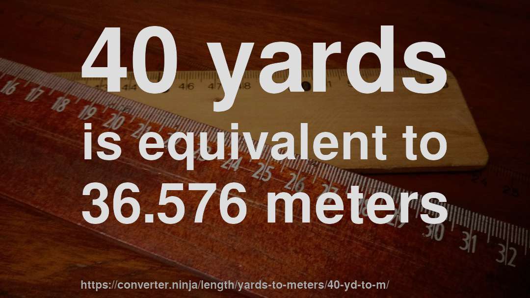 40 yards is equivalent to 36.576 meters