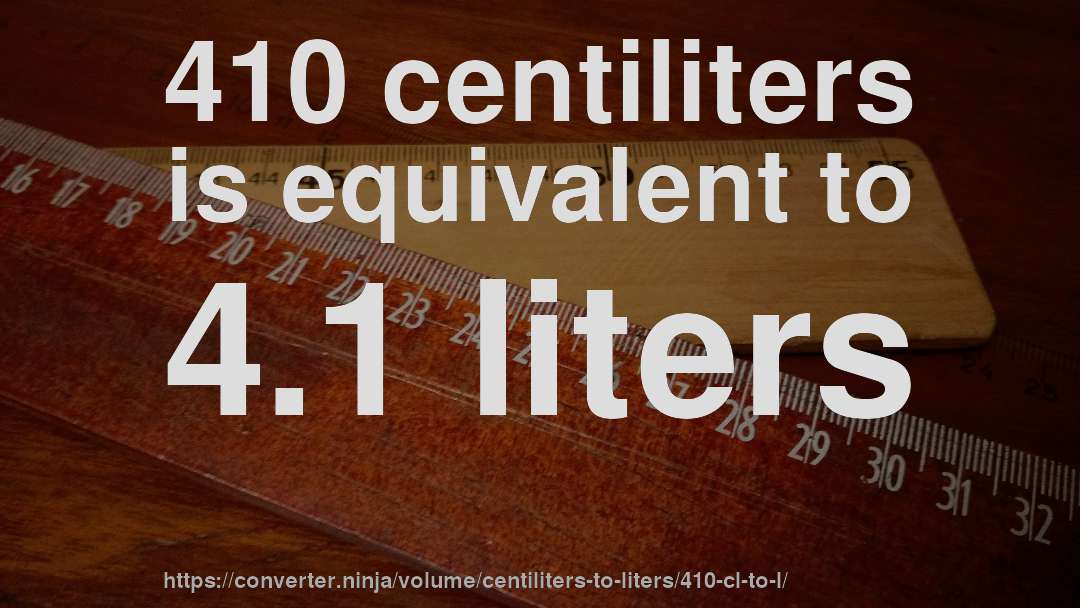 410 centiliters is equivalent to 4.1 liters
